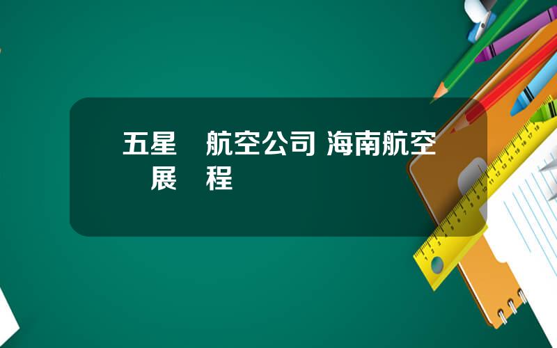 五星級航空公司 海南航空發展歷程